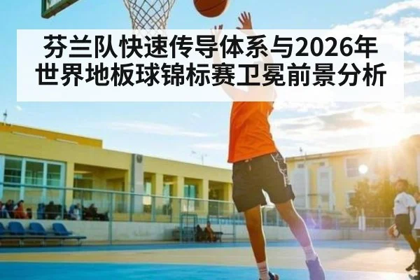 芬兰队快速传导体系与2026年世界地板球锦标赛卫冕前景分析（KaiBao Sports）