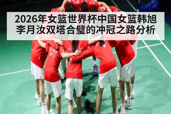 2026年女篮世界杯中国女篮韩旭李月汝双塔合璧的冲冠之路分析 | KaiBao Sports