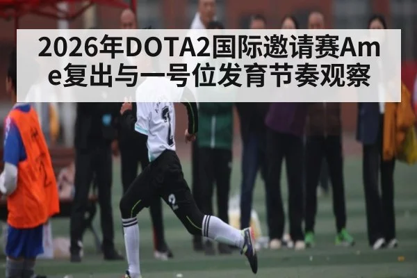 2026年DOTA2国际邀请赛Ame复出与一号位发育节奏观察 | KaiBao Sports