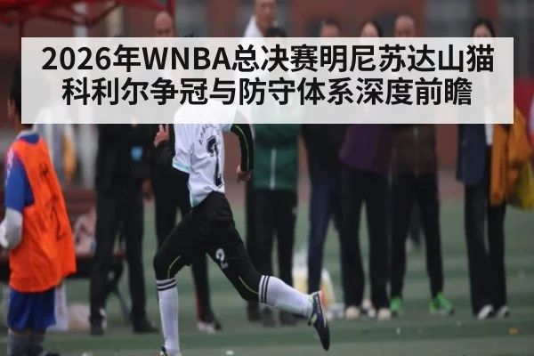 2026年WNBA总决赛明尼苏达山猫科利尔争冠与防守体系深度前瞻 | KaiBao Sports